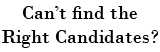 Can't find the Right Candidates?
